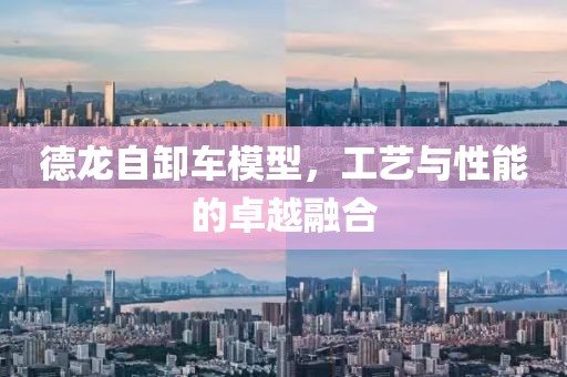 德龙自卸车模型，工艺与性能的卓越融合