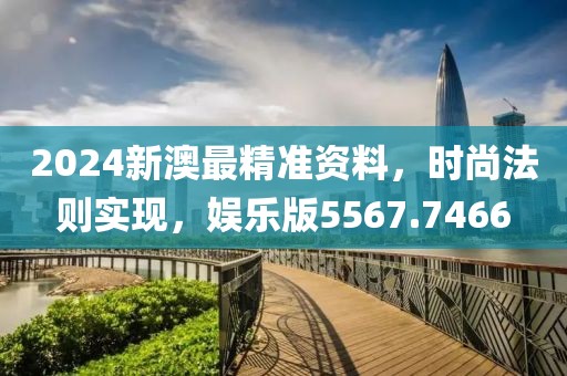 2024新澳最精准资料，时尚法则实现，娱乐版5567.7466