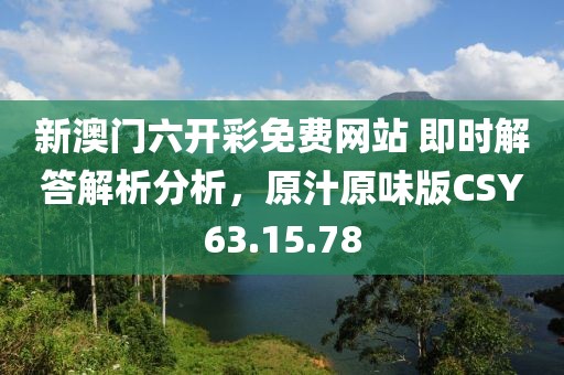 新澳门六开彩免费网站 即时解答解析分析，原汁原味版CSY63.15.78