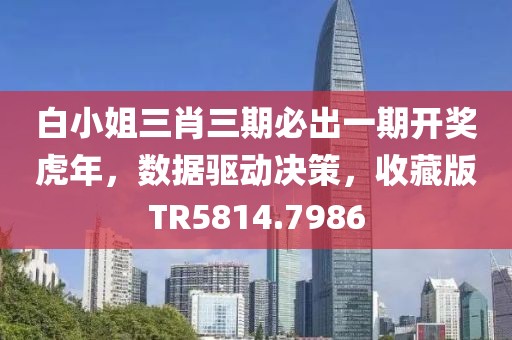 白小姐三肖三期必出一期开奖虎年，数据驱动决策，收藏版TR5814.7986