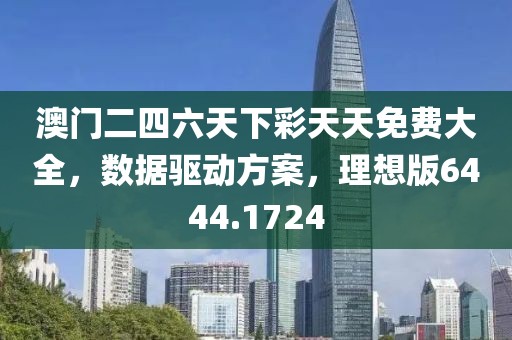 澳门二四六天下彩天天免费大全，数据驱动方案，理想版6444.1724