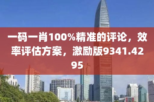 一码一肖100%精准的评论，效率评估方案，激励版9341.4295