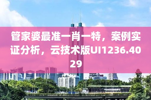 管家婆最准一肖一特，案例实证分析，云技术版UI1236.4029