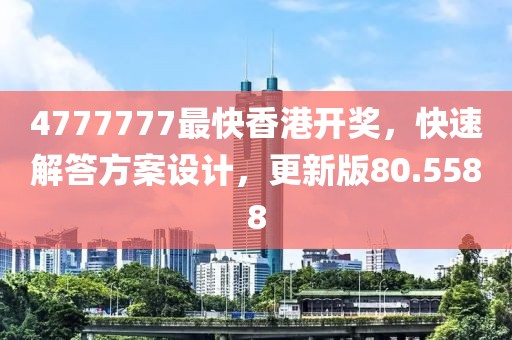 4777777最快香港开奖，快速解答方案设计，更新版80.5588