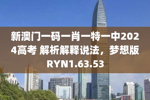 新澳门一码一肖一特一中2024高考 解析解释说法，梦想版RYN1.63.53