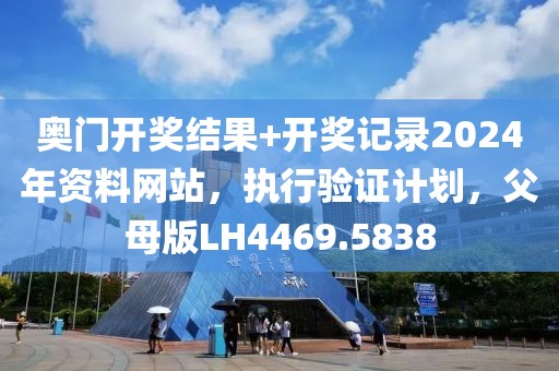 奥门开奖结果+开奖记录2024年资料网站，执行验证计划，父母版LH4469.5838