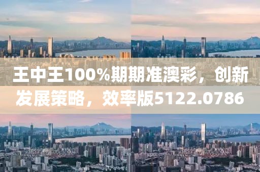 王中王100%期期准澳彩，创新发展策略，效率版5122.0786