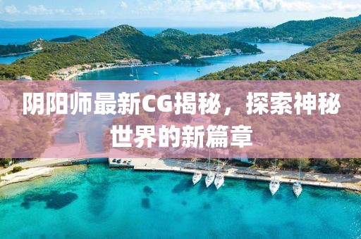 阴阳师最新CG揭秘，探索神秘世界的新篇章