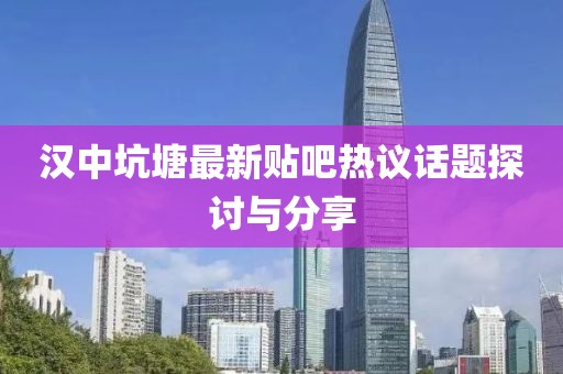 汉中坑塘最新贴吧热议话题探讨与分享
