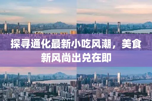 探寻通化最新小吃风潮，美食新风尚出兑在即
