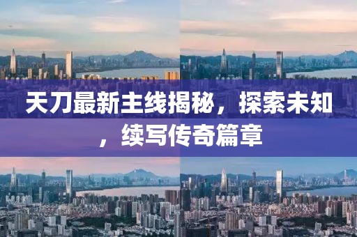 天刀最新主线揭秘，探索未知，续写传奇篇章