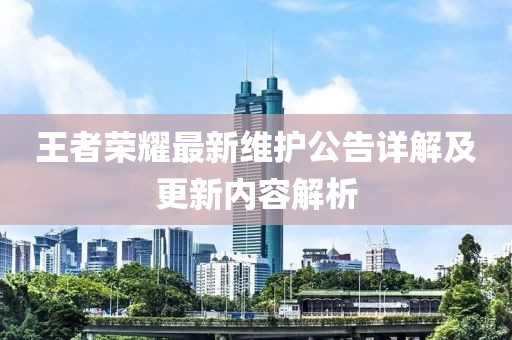 王者荣耀最新维护公告详解及更新内容解析