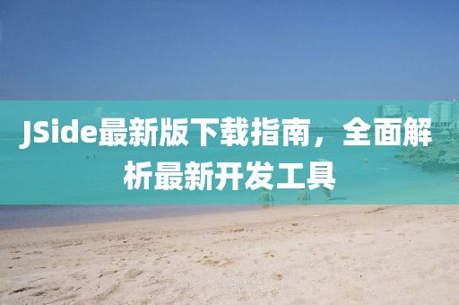 JSide最新版下载指南，全面解析最新开发工具