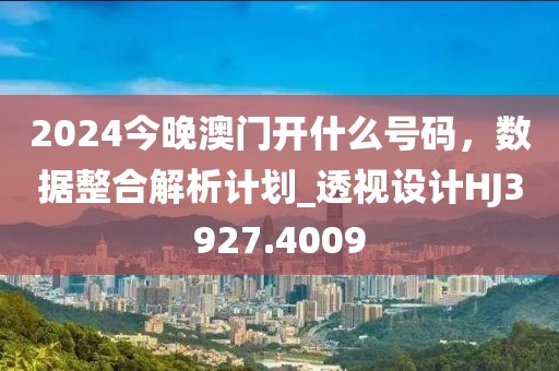 2024今晚澳门开什么号码，数据整合解析计划_透视设计HJ3927.4009