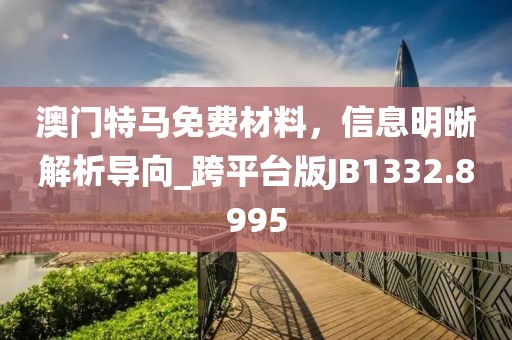 澳门特马免费材料，信息明晰解析导向_跨平台版JB1332.8995