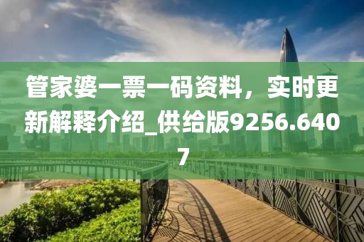 管家婆一票一码资料，实时更新解释介绍_供给版9256.6407