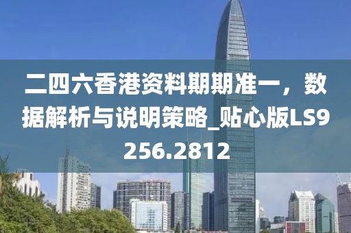 二四六香港资料期期准一，数据解析与说明策略_贴心版LS9256.2812