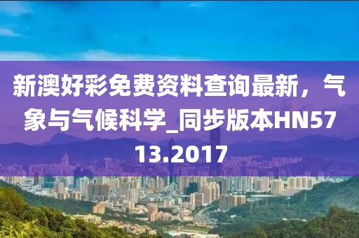 新澳好彩免费资料查询最新，气象与气候科学_同步版本HN5713.2017