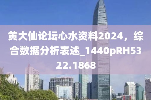黄大仙论坛心水资料2024，综合数据分析表述_1440pRH5322.1868