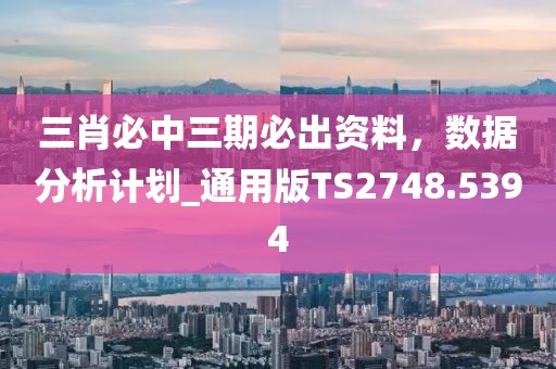 三肖必中三期必出资料，数据分析计划_通用版TS2748.5394