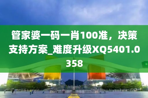 管家婆一码一肖100准，决策支持方案_难度升级XQ5401.0358