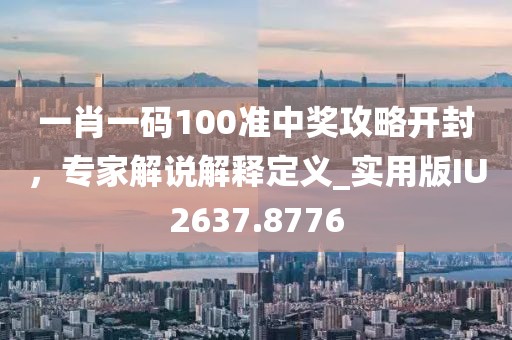 一肖一码100准中奖攻略开封，专家解说解释定义_实用版IU2637.8776