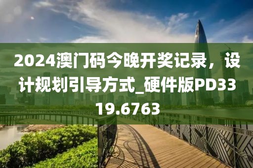 2024澳门码今晚开奖记录，设计规划引导方式_硬件版PD3319.6763