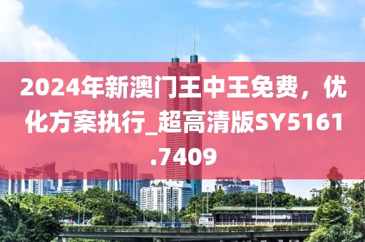 2024年新澳门王中王免费，优化方案执行_超高清版SY5161.7409