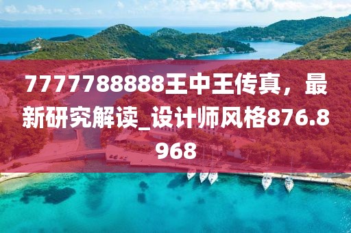 7777788888王中王传真，最新研究解读_设计师风格876.8968
