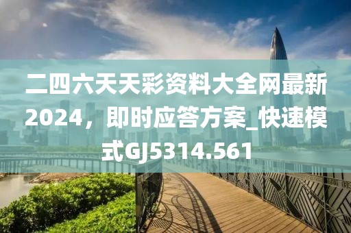 二四六天天彩资料大全网最新2024，即时应答方案_快速模式GJ5314.561