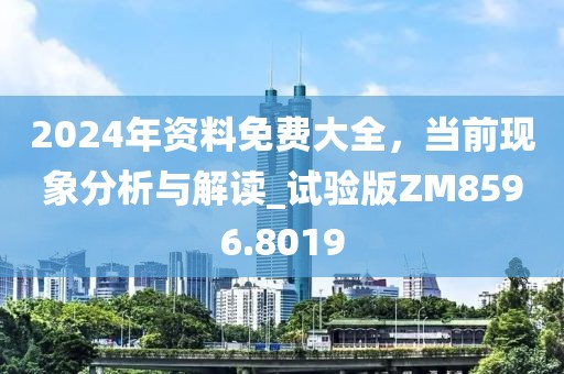 2024年资料免费大全，当前现象分析与解读_试验版ZM8596.8019