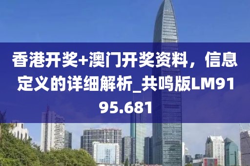 香港开奖+澳门开奖资料，信息定义的详细解析_共鸣版LM9195.681