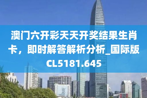 澳门六开彩天天开奖结果生肖卡，即时解答解析分析_国际版CL5181.645
