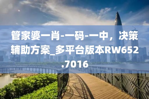 管家婆一肖-一码-一中，决策辅助方案_多平台版本RW652.7016