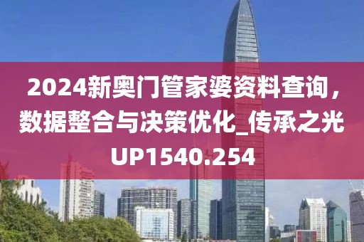 2024新奥门管家婆资料查询，数据整合与决策优化_传承之光UP1540.254