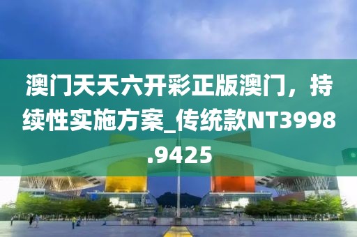 澳门天天六开彩正版澳门，持续性实施方案_传统款NT3998.9425