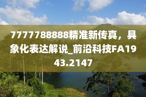 7777788888精准新传真，具象化表达解说_前沿科技FA1943.2147