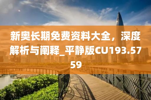 新奥长期免费资料大全，深度解析与阐释_平静版CU193.5759