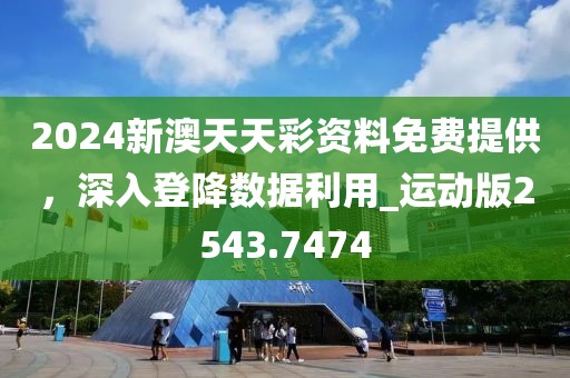 2024新澳天天彩资料免费提供，深入登降数据利用_运动版2543.7474