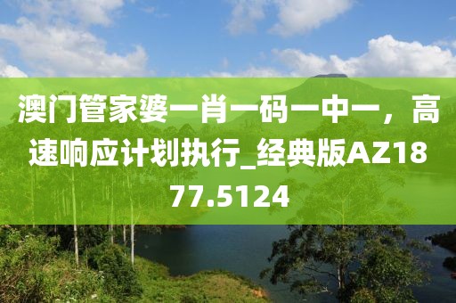 澳门管家婆一肖一码一中一，高速响应计划执行_经典版AZ1877.5124