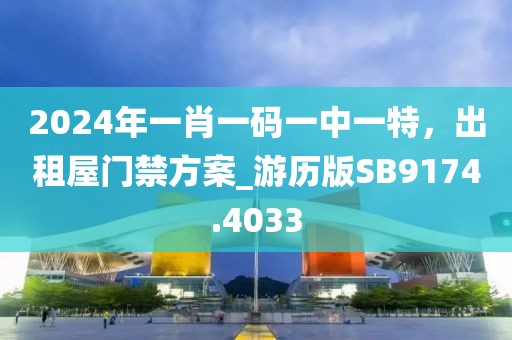 2024年一肖一码一中一特，出租屋门禁方案_游历版SB9174.4033