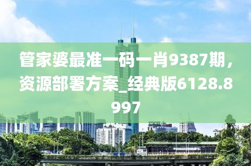 管家婆最准一码一肖9387期，资源部署方案_经典版6128.8997