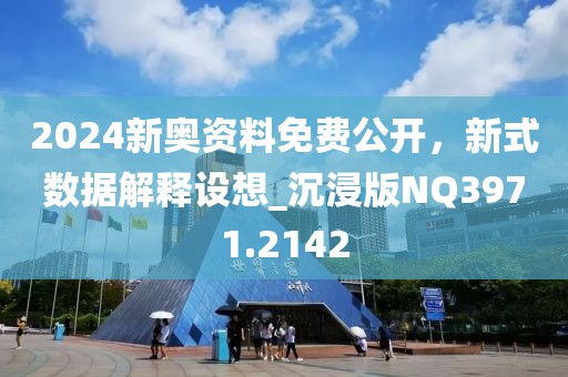 2024新奥资料免费公开，新式数据解释设想_沉浸版NQ3971.2142