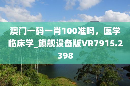 澳门一码一肖100准吗，医学临床学_旗舰设备版VR7915.2398