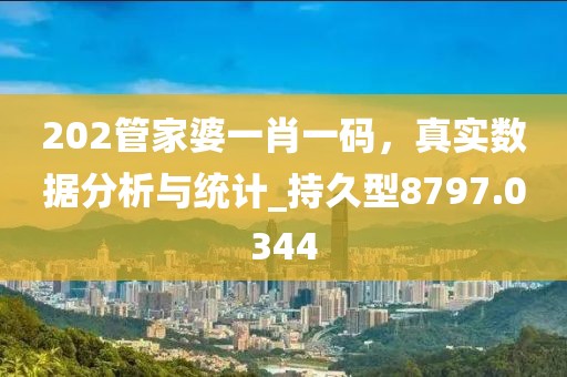 202管家婆一肖一码，真实数据分析与统计_持久型8797.0344