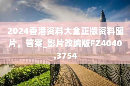 2024香港资料大全正版资料图片，答案_影片改编版FZ4040.3754