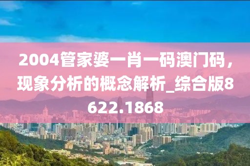 2004管家婆一肖一码澳门码，现象分析的概念解析_综合版8622.1868