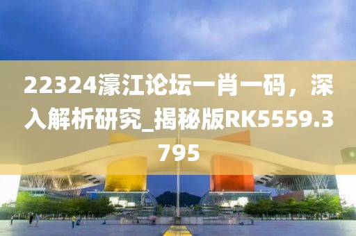 22324濠江论坛一肖一码，深入解析研究_揭秘版RK5559.3795