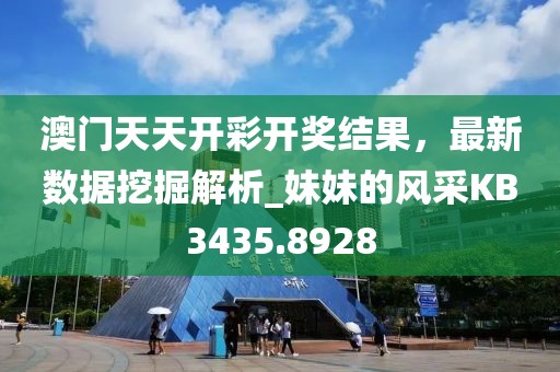 澳门天天开彩开奖结果，最新数据挖掘解析_妹妹的风采KB3435.8928