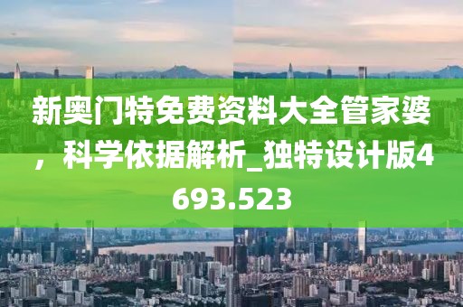 新奥门特免费资料大全管家婆，科学依据解析_独特设计版4693.523